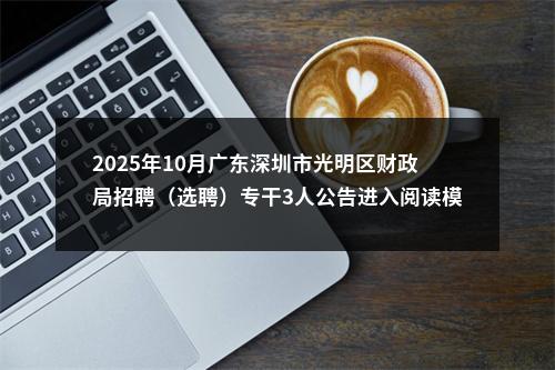 2025年10月广东深圳市光明区财政局招聘（选聘）专干3人公告进入阅读模式 图片