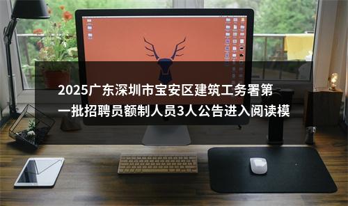 2025广东深圳市宝安区建筑工务署第一批招聘员额制人员3人公告进入阅读模式 图片