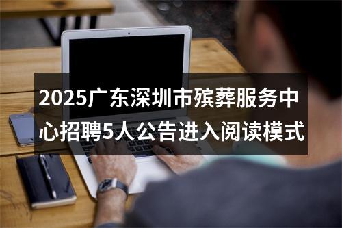 2025广东深圳市殡葬服务中心招聘5人公告进入阅读模式 图片