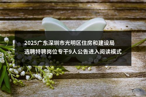 2025广东深圳市光明区住房和建设局选聘特聘岗位专干9人公告进入阅读模式 图片