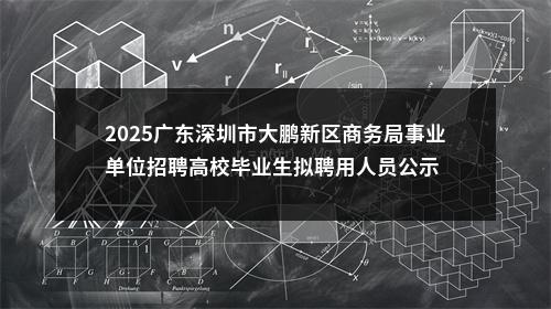 2025广东深圳市大鹏新区商务局事业单位招聘高校毕业生拟聘用人员公示 图片