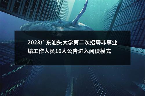 2023广东汕头大学第二次招聘非事业编工作人员16人公告进入阅读模式 图片