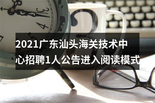 2021广东汕头海关技术中心招聘1人公告进入阅读模式 图片