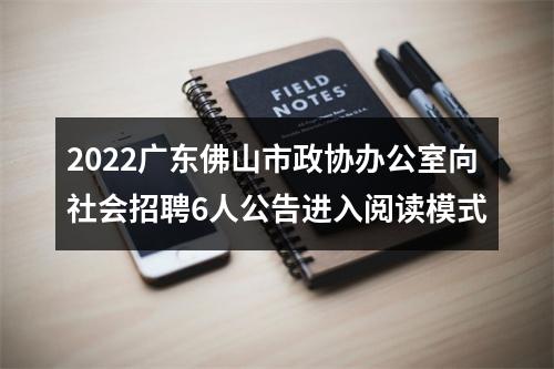 2022广东佛山市政协办公室向社会招聘6人公告进入阅读模式 图片