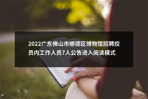 2022广东佛山市顺德区博物馆招聘控员内工作人员7人公告进入阅读模式 图片