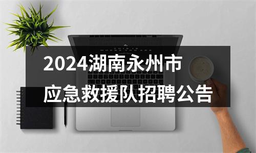 2024湖南永州市应急救援队招聘公告 图片