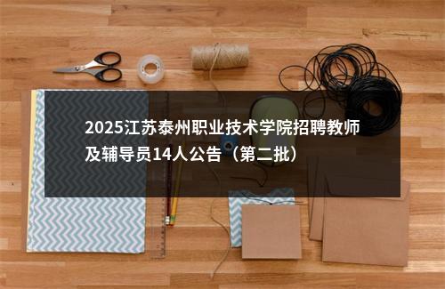 2025江苏泰州职业技术学院招聘教师及辅导员14人公告（第二批）                进入阅读模式 图片