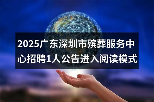 2025广东深圳市殡葬服务中心招聘1人公告进入阅读模式 图片