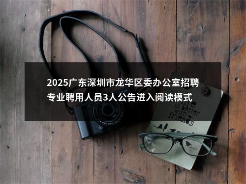2025广东深圳市龙华区委办公室招聘专业聘用人员3人公告进入阅读模式 图片
