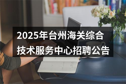 2025年台州海关综合技术服务中心招聘公告 图片