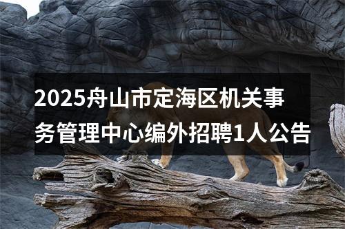 2025舟山市定海区机关事务管理中心编外招聘1人公告 图片