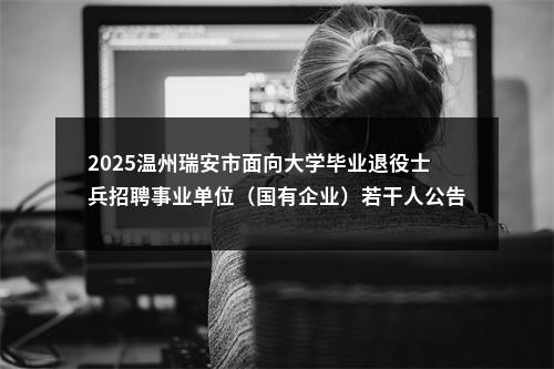 2025温州瑞安市面向大学毕业退役士兵招聘事业单位（国有企业）若干人公告_统考 图片