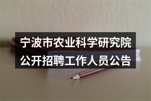 宁波市农业科学研究院公开招聘工作人员公告 图片