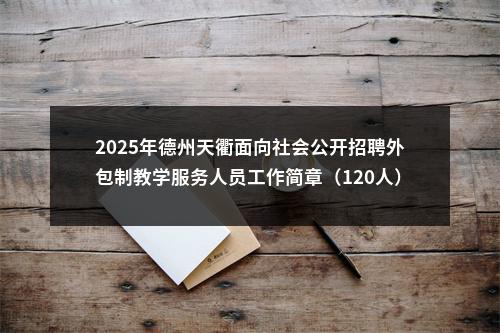 2025年德州天衢面向社会公开招聘外包制教学服务人员工作简章（120人） 图片