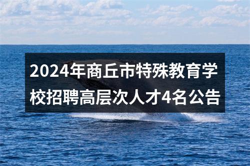 2024年商丘市特殊教育学校招聘高层次人才4名公告 图片