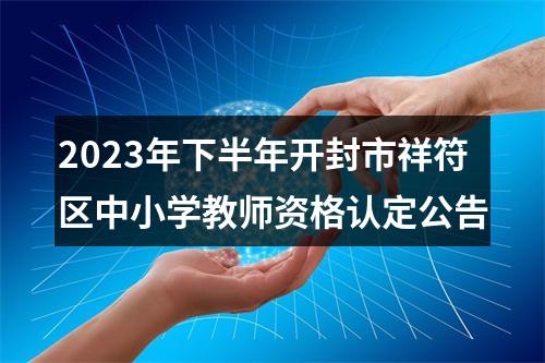 2023年下半年开封市祥符区中小学教师资格认定公告 图片