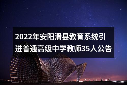 2022年安阳滑县教育系统引进普通高级中学教师35人公告 图片