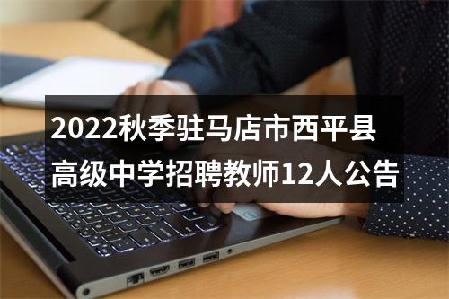 2022秋季驻马店市西平县高级中学招聘教师12人公告 图片