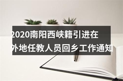 2020南阳西峡籍引进在外地任教人员回乡工作通知 图片