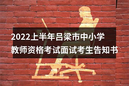 2022上半年吕梁市中小学教师资格考试面试考生告知书 图片