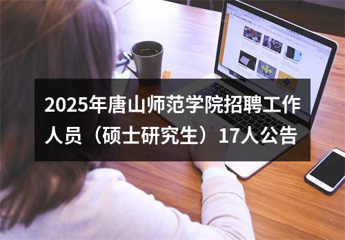 2025年唐山师范学院招聘工作人员（硕士研究生）17人公告 图片