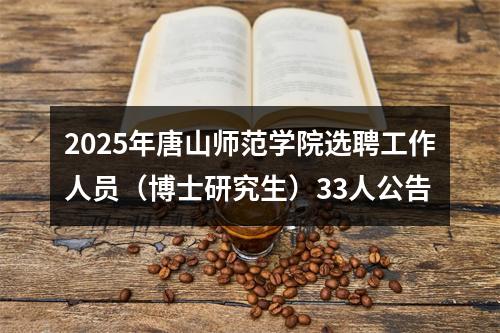 2025年唐山师范学院选聘工作人员（博士研究生）33人公告 图片