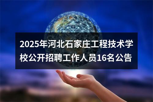 2025年河北石家庄工程技术学校公开招聘工作人员16名公告 图片