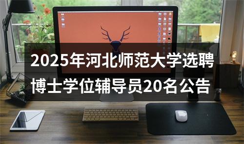 2025年河北师范大学选聘博士学位辅导员20名公告 图片