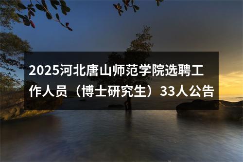 2025河北唐山师范学院选聘工作人员（博士研究生）33人公告 图片