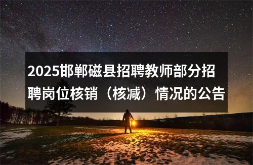 2025邯郸磁县招聘教师部分招聘岗位核销（核减）情况的公告 图片