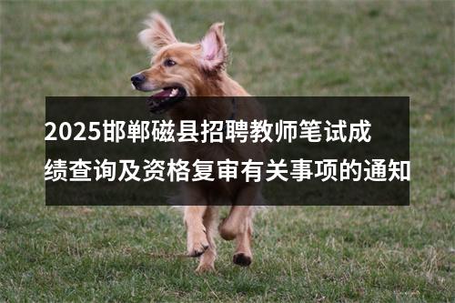 2025邯郸磁县招聘教师笔试成绩查询及资格复审有关事项的通知 图片