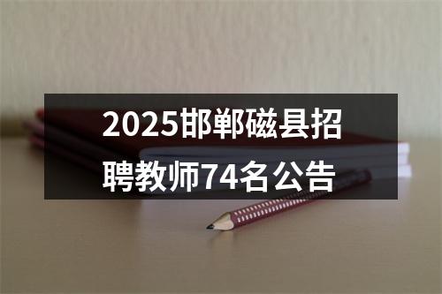 2025邯郸磁县招聘教师74名公告 图片