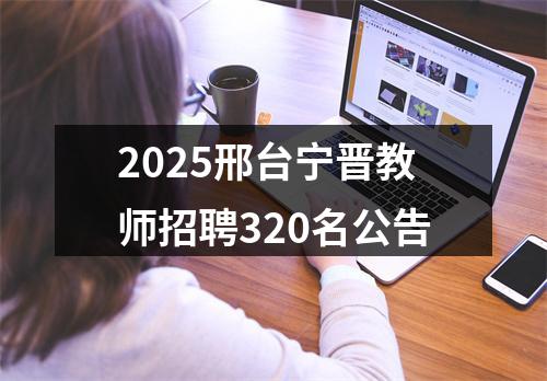 2025邢台宁晋教师招聘320名公告 图片