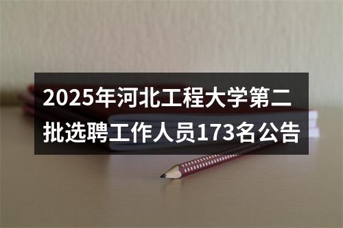 2025年河北工程大学第二批选聘工作人员173名公告 图片