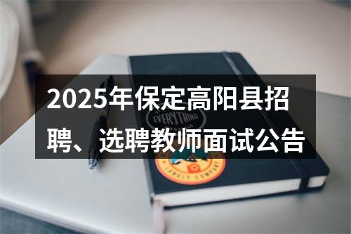 2025年保定高阳县招聘、选聘教师面试公告 图片