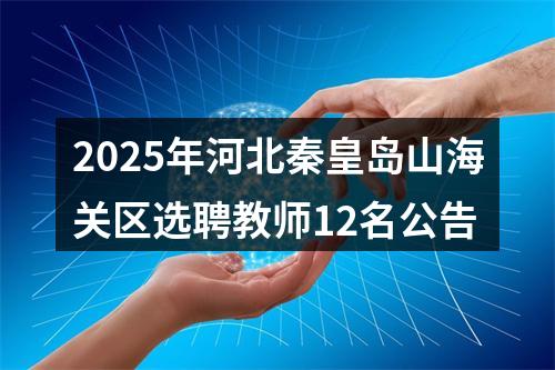 2025年河北秦皇岛山海关区选聘教师12名公告 图片