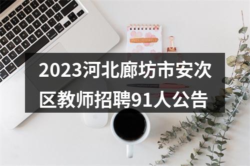 2023河北廊坊市安次区教师招聘91人公告 图片