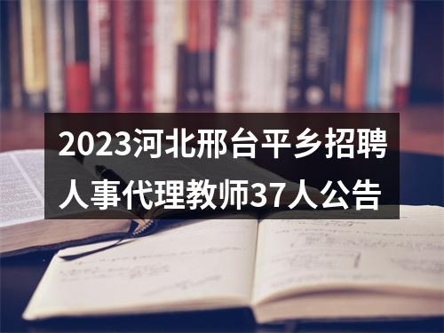 2023河北邢台平乡招聘人事代理教师37人公告 图片