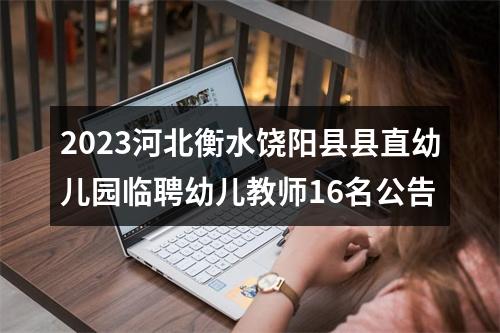 2023河北衡水饶阳县县直幼儿园临聘幼儿教师16名公告 图片