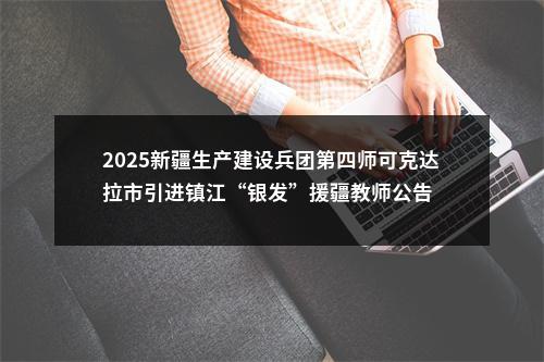 2025新疆生产建设兵团第四师可克达拉市引进镇江“银发”援疆教师公告                进入阅读模式 图片