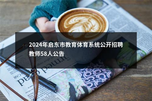 2024年启东市教育体育系统公开招聘教师58人公告                进入阅读模式 图片