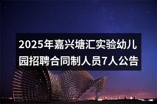 2025年嘉兴塘汇实验幼儿园招聘合同制人员7人公告 图片