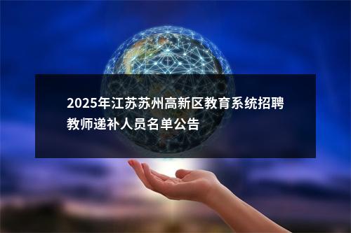 2025年江苏苏州高新区教育系统招聘教师递补人员名单公告                进入阅读模式 图片