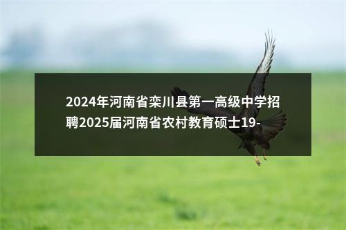 2024年河南省栾川县第一高级中学招聘2025届河南省农村教育硕士19-32人公告 图片