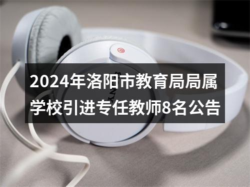 2024年洛阳市教育局局属学校引进专任教师8名公告 图片
