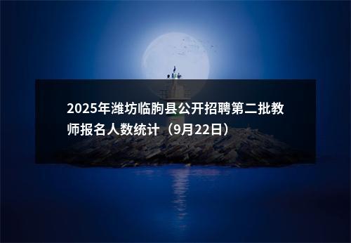 2025年潍坊临朐县公开招聘第二批教师报名人数统计（9月22日） 图片
