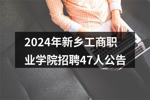 2024年新乡工商职业学院招聘47人公告 图片