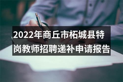 2022年商丘市柘城县特岗教师招聘递补申请报告 图片
