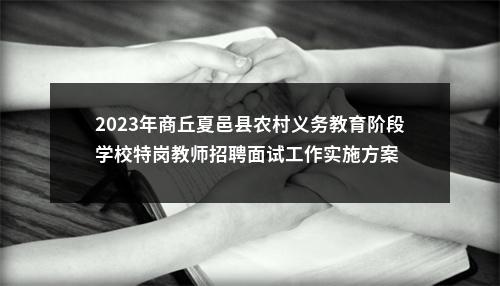 2023年商丘夏邑县农村义务教育阶段学校特岗教师招聘面试工作实施方案 图片