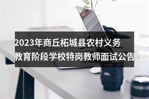 2023年商丘柘城县农村义务教育阶段学校特岗教师面试公告 图片